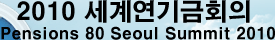 2010 迬ȸ : Pensions 80 Seoul Summit 2010