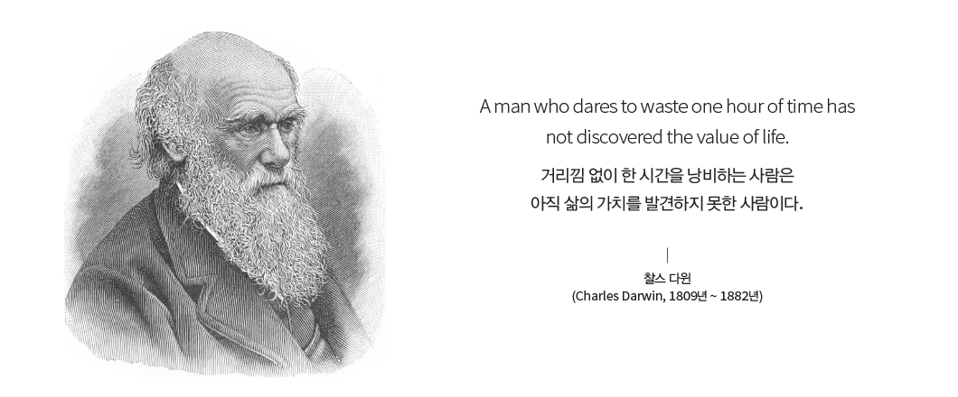 A man who dares to waste one hour of time has not discovered the value of life. 거리낌 없이 한 시간을 낭비하는 사람은 아직 삶의 가치를 발견하지 못한 사람이다. 찰스 다윈(Charles Darwin, 1809년 ~ 1882년) 