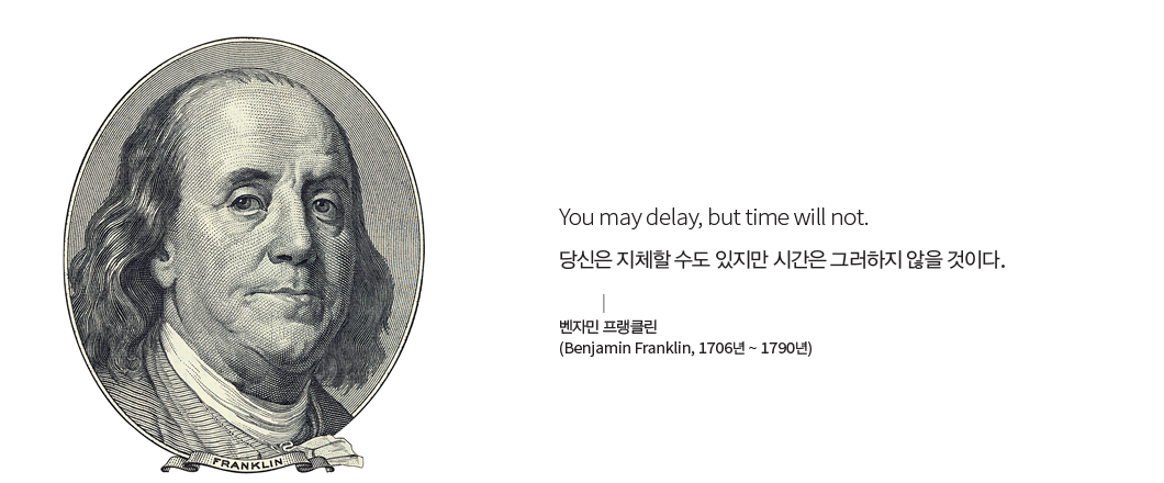 You may delay, but time will not. 당신은 지체할 수도 있지만 시간은 그러하지 않을 것이다. 벤자민 프랭클린(Benjamin Franklin, 1706년 ~ 1790년) 