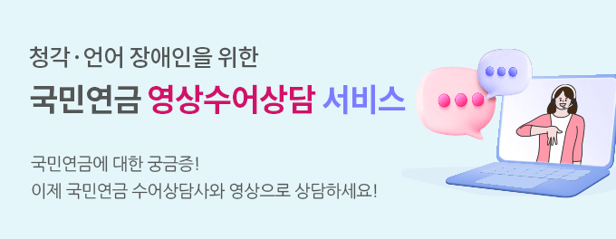 청각 언어 장애인을 위한 국민연금 영상수어상담 서비스 국민연금에 대한 궁금증! 이제 국민연금 수어상담사와 영상으로 상담하세요