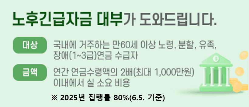 노후긴급자금 대부가 도와드립니다. 대상:국내에 거주하는 만60세 이상 노령, 분할, 유족, 장애(1~3급)연금 수급자. 금액:연간 연금수령액의 2배(최대 1,000만원)이내에서 실 소요 비용 *매년 대부금 예산범위 내에서 신청 가능합니다.